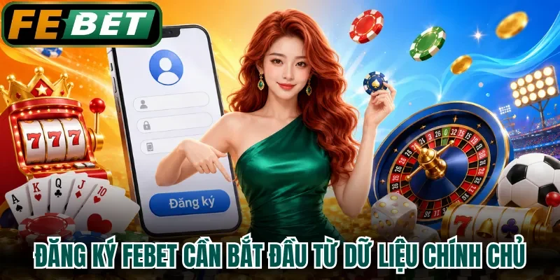Đăng ký FEBET cần bắt đầu từ dữ liệu chính chủ