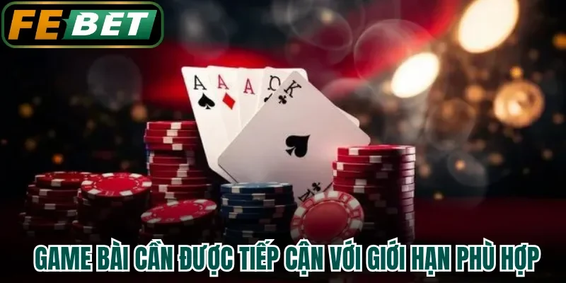 Game bài cần được tiếp cận với giới hạn phù hợp