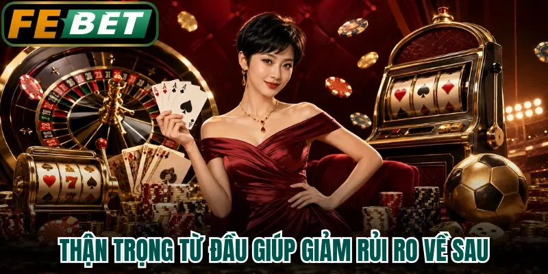Thận trọng từ đầu giúp giảm rủi ro về sau