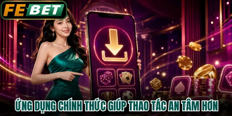 Ứng dụng chính thức giúp thao tác an tâm hơn